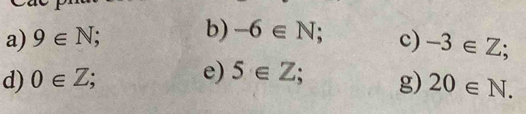 -6∈ N; 
a) 9∈ N; c) -3∈ Z; 
e) 5∈ Z; 
d) 0∈ Z; g) 20∈ N.