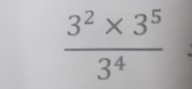  (3^2* 3^5)/3^4 