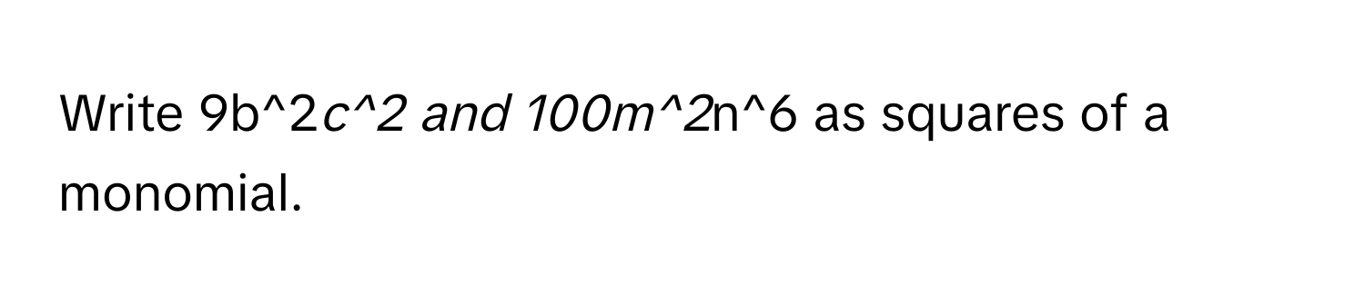 Write 9b^2*c^2 and 100m^2*n^6 as squares of a monomial.