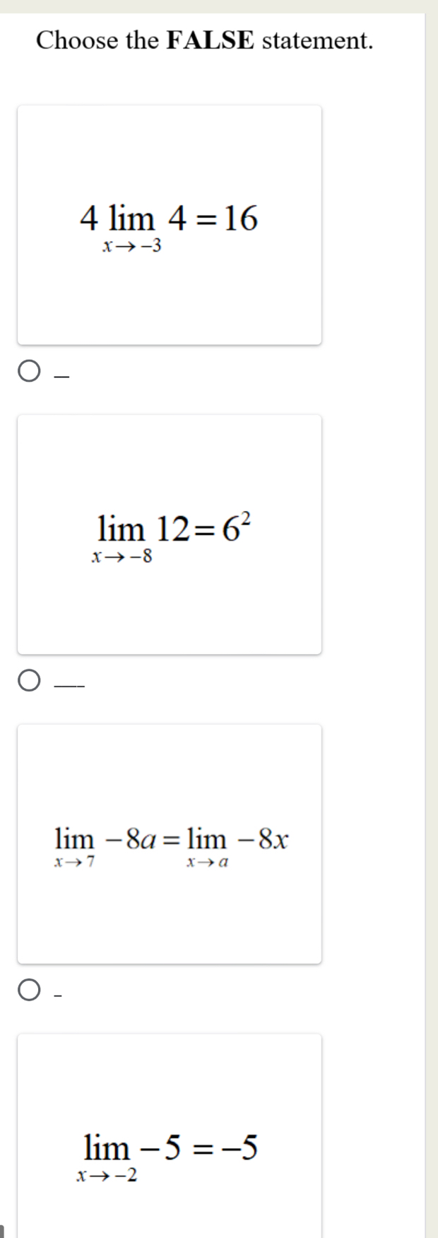 Choose the FALSE statement.
4limlimits _xto -34=16

limlimits _xto -812=6^2
_
limlimits _xto 7-8a=limlimits _xto a-8x
limlimits _xto -2-5=-5