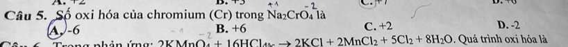 CT
Câu 5. Số oxi hóa của chromium (Cr) trong Na_2CrO_41 a D. -2
A -6 B. +6 C. +2
2KMnO_4+16HCl_4to 2KCl+2MnCl_2+5Cl_2+8H_2O Quá trình oxi hóa là