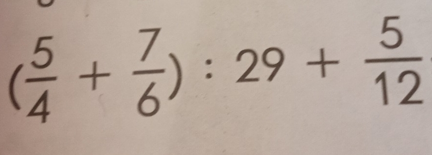 ( 5/4 + 7/6 ):29+ 5/12 