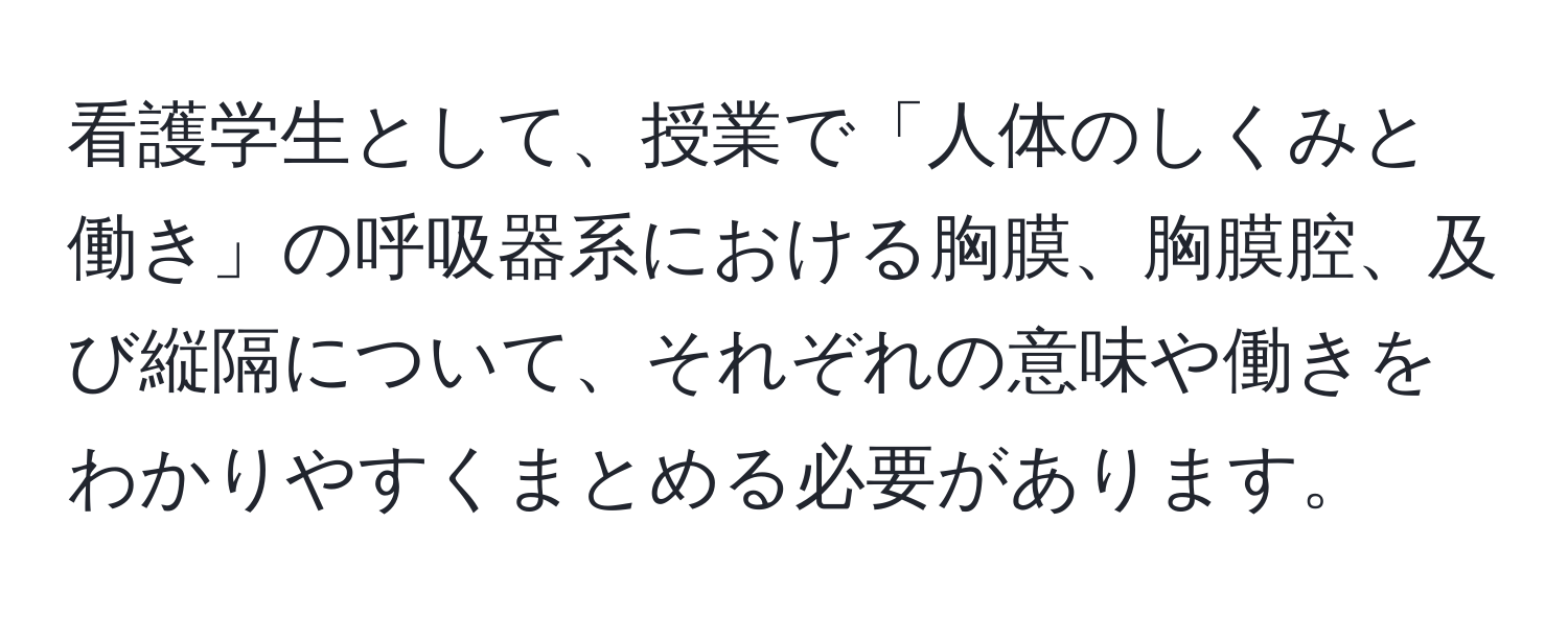 看護学生として、授業で「人体のしくみと働き」の呼吸器系における胸膜、胸膜腔、及び縦隔について、それぞれの意味や働きをわかりやすくまとめる必要があります。