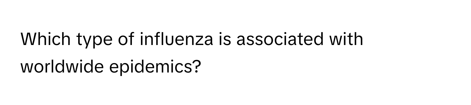 Which type of influenza is associated with worldwide epidemics?