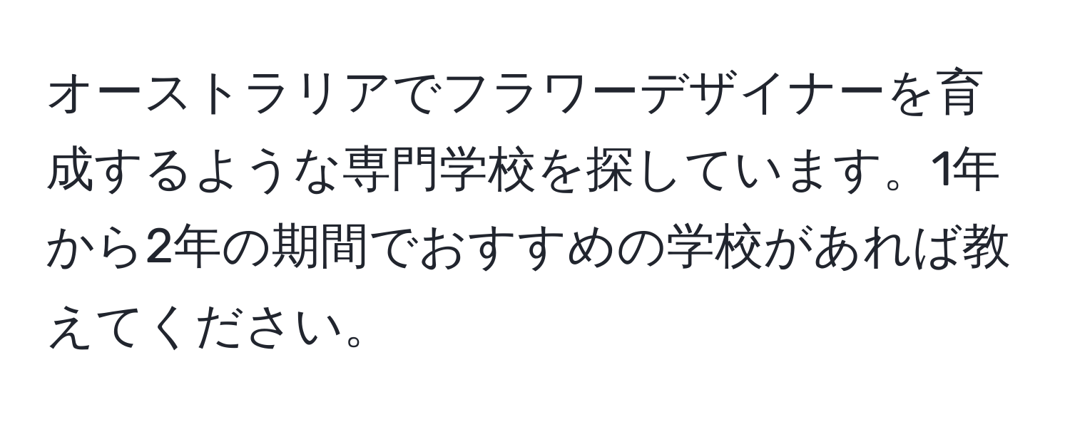 オーストラリアでフラワーデザイナーを育成するような専門学校を探しています。1年から2年の期間でおすすめの学校があれば教えてください。