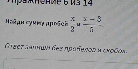 Πражнение 6 И3 14 
Ηайди сумму дρобей  x/2   (x-3)/5 . 
Ответ залиши без лробелов и скобок.