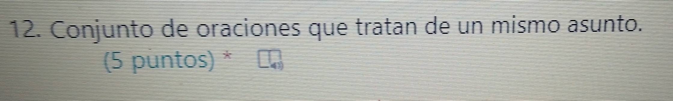 Conjunto de oraciones que tratan de un mismo asunto. 
(5 puntos) *