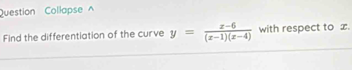 Question Collapse^(Find the differentiation of the curve y=frac x-6)(x-1)(x-4) with respect to x.