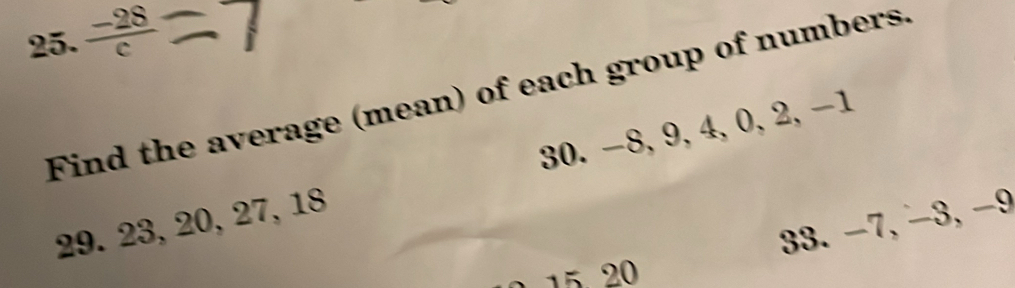  (-28)/c 
Find the average (mean) of each group of numbers.
29. 23, 20, 27, 18 30. −8, 9, 4, 0, 2, −1
33. −7, −3, −9
2 15 2