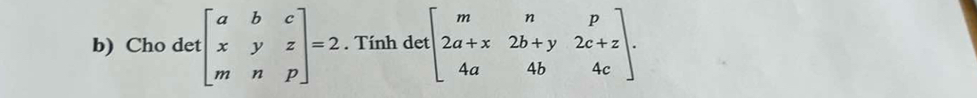 Cho det beginbmatrix a&b&c x&y&z m&n&pendbmatrix =2. . Tính det beginbmatrix m&n&p 2a+x&2b+y&2c+z 4a&4b&4cendbmatrix.