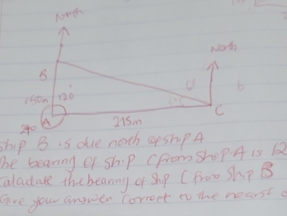 ship B s due north Gpsh. PA 
The beaning of ship (from shop A is 1
aladate the beaning of Shp (Fro0 Shp B 
give your angwer correet to the nearsta