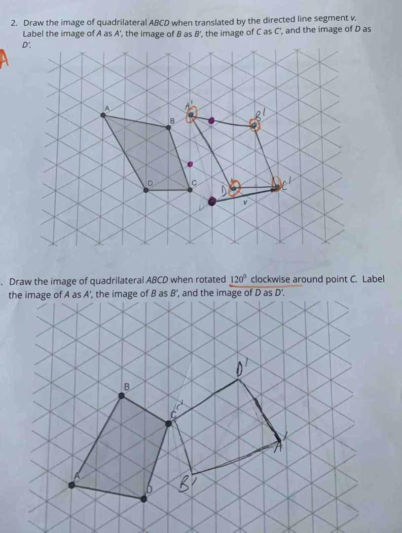 Draw the image of quadrilateral ABCD when translated by the directed line segment v.
Label the image of A as A’, the image of B as B' , the image of C as C', and the image of D as
D
. Draw the image of quadrilateral ABCD when rotated 120^0 clockwise around point C. Label
t