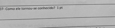 07- Como ele tornou-se conhecido? 1 pt