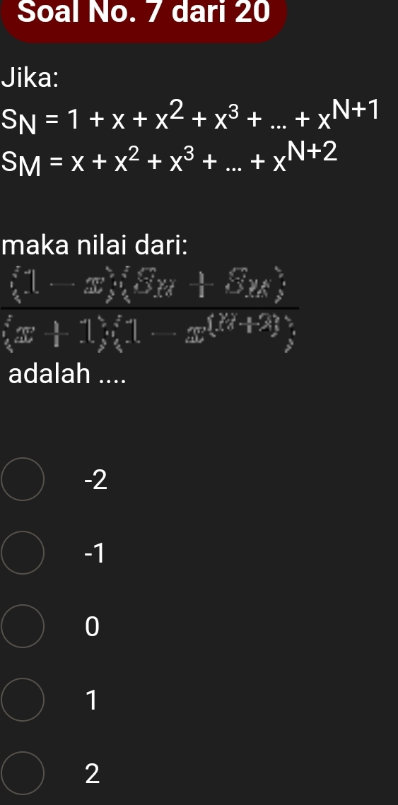 Soal No. 7 dari 20
Jika:
S_N=1+x+x^2+x^3+...+x^(N+1)
SM=x+x^2+x^3+...+x^(N+2)
maka nilai dari:
(1-x)(3x+3x)
adalah ....
-2
-1
0
1
2