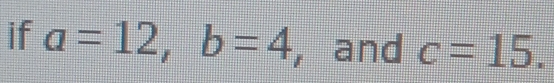 if a=12, b=4 , and c=15.