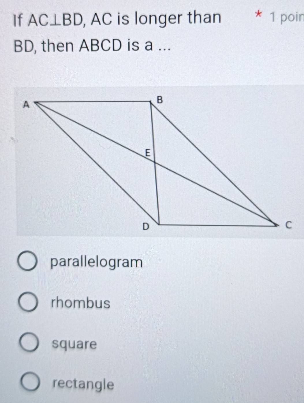 If AC⊥ BD , AC is longer than * 1 poir
BD, then ABCD is a ...
parallelogram
rhombus
square
rectangle