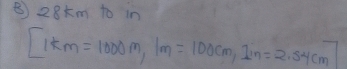 ③ 28km to in 
[ 1km=1000m, 1m=100cm, 1in=2.54cm