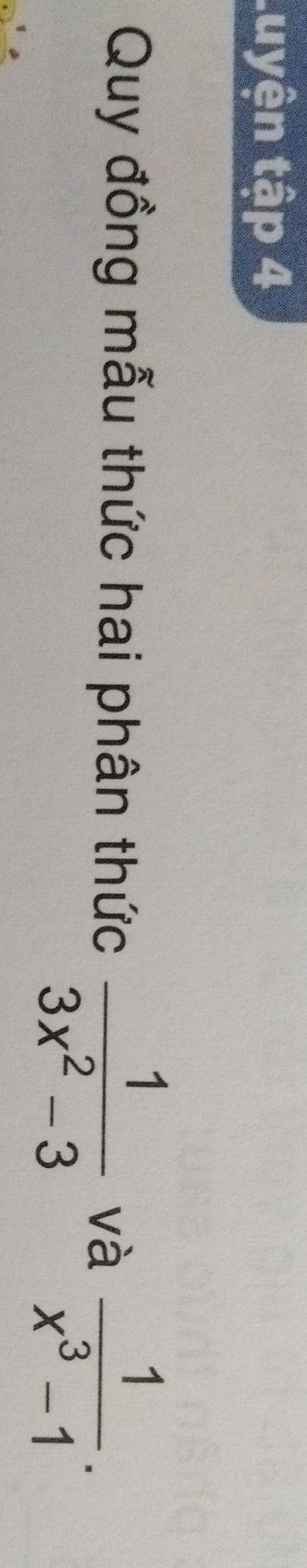 Luyện tập 4 
Quy đồng mẫu thức hai phân thức  1/3x^2-3  và  1/x^3-1 .