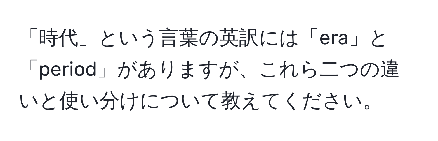 「時代」という言葉の英訳には「era」と「period」がありますが、これら二つの違いと使い分けについて教えてください。