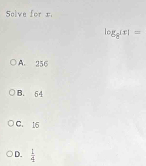 Solve for x.
log _8(x)=
A. 256
B. 64
C. 16
D.  1/4 