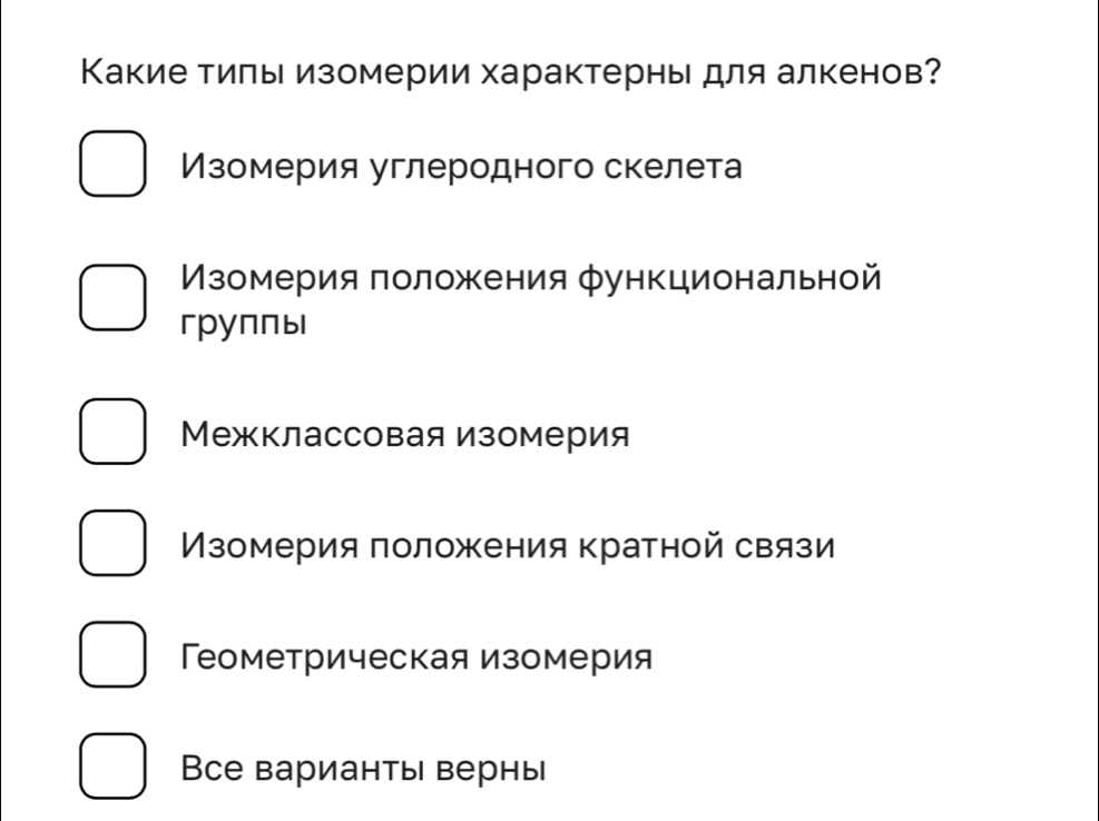 Какие тилы изомерии характерны для алкенов?
Изомерия углеродного скелета
Πзомерия πоложения функциональной
группы
Межклассовая изомерия
Мзомерия πоложения кратной связи
ГТеометрическая изомерия
Все варианты верны