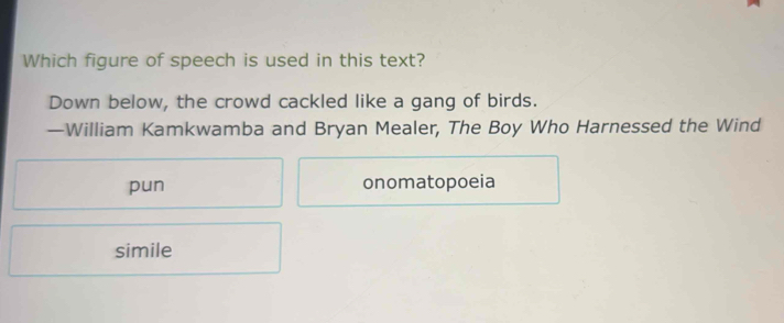 Which figure of speech is used in this text?
Down below, the crowd cackled like a gang of birds.
—William Kamkwamba and Bryan Mealer, The Boy Who Harnessed the Wind
pun onomatopoeia
simile