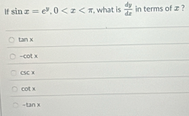 If sin x=e^y, 0 , what is  dy/dx  in terms of x ?
tan x
-cot x
csc x
cot x
-tan x