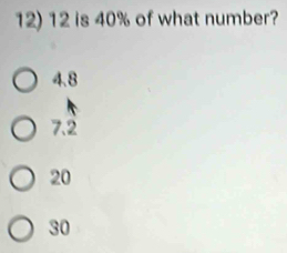 12 is 40% of what number?
4.8
7.2
20
30