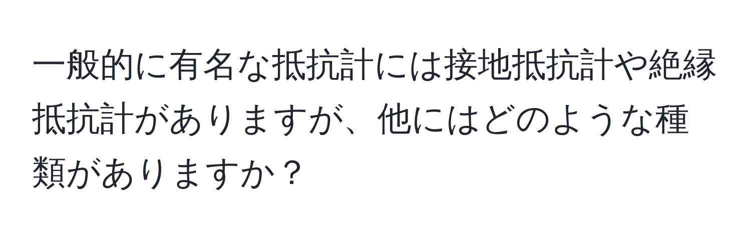 一般的に有名な抵抗計には接地抵抗計や絶縁抵抗計がありますが、他にはどのような種類がありますか？