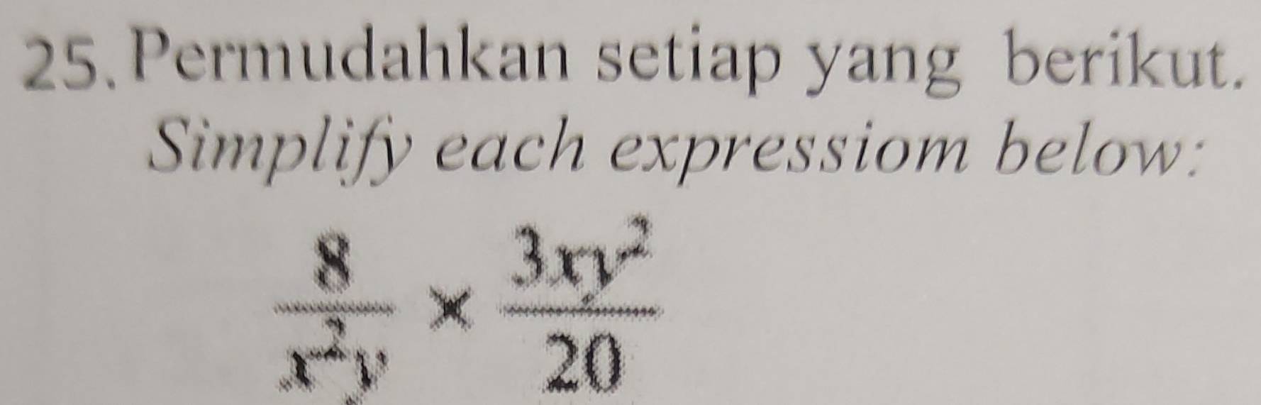 Permudahkan setiap yang berikut. 
Simplify each expressiom below:
 8/x^2y *  3xy^2/20 