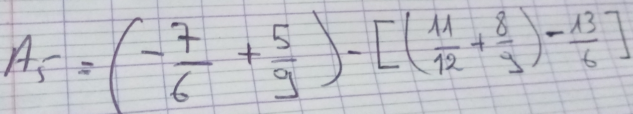 A_5=(- 7/6 + 5/9 )-[( 11/12 + 8/3 )- 13/6 ]