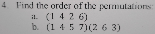 Find the order of the permutations: 
a. (1426)
b. (1457)(263)