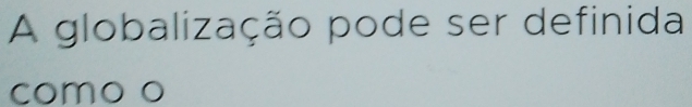 A globalização pode ser definida 
como o