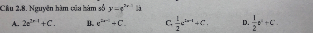 Nguyên hàm của hàm số y=e^(2x-1) là
A. 2e^(2x-1)+C. B. e^(2x-1)+C. C.  1/2 e^(2x-1)+C. D.  1/2 e^x+C.