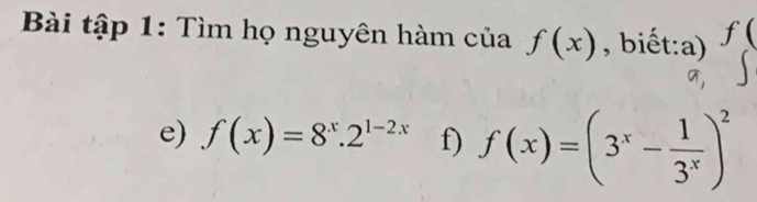 Bài tập 1: Tìm họ nguyên hàm của f(x) , biết:a) f(
e) f(x)=8^x.2^(1-2x) f) f(x)=(3^x- 1/3^x )^2