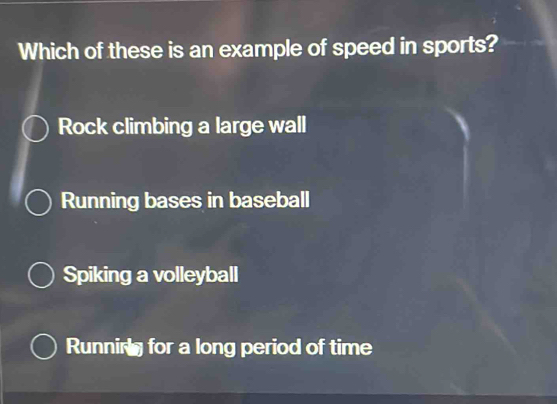 Which of these is an example of speed in sports?
Rock climbing a large wall
Running bases in baseball
Spiking a volleyball
Runnirs for a long period of time