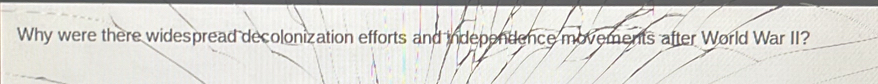 Why were there widespread decolonization efforts and independence movements after World War II?