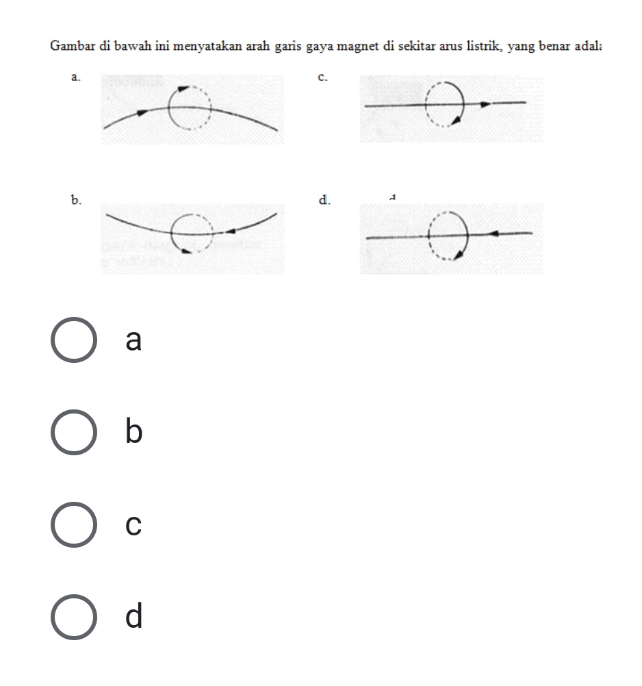 Gambar di bawah ini menyatakan arah garis gaya magnet di sekitar arus listrik, yang benar adala
a
C.
b
d.
a
b
C
d