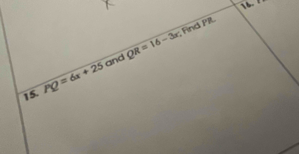 16.1 
and QR=16-3x; Find PR
15. PQ=6x+25