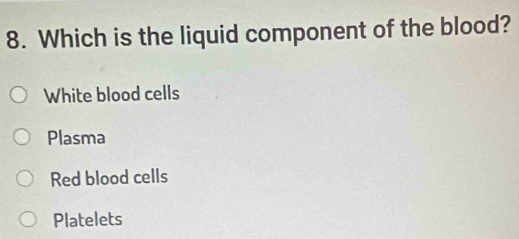 Which is the liquid component of the blood?
White blood cells
Plasma
Red blood cells
Platelets