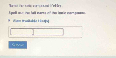 Name the ionic compound FeBr3 
Spell out the full name of the ionic compound. 
View Available Hint(s) 
T 
Submit