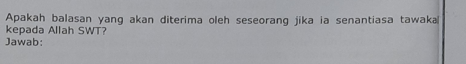 Apakah balasan yang akan diterima oleh seseorang jika ia senantiasa tawakal 
kepada Allah SWT? 
Jawab: