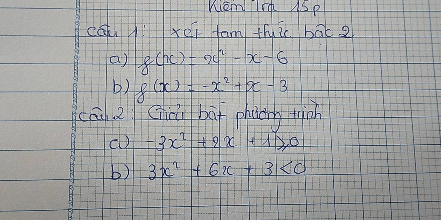 Wiem Trd 1SP 
cāu ì rer fam thic bāc 2 
a) g(x)=x^2-x-6
b) g(x)=-x^2+x-3
cāu 2 (hiúi bà phaong tinh 
() -3x^2+2x+1≥slant 0
b) 3x^2+6x+3<0</tex>