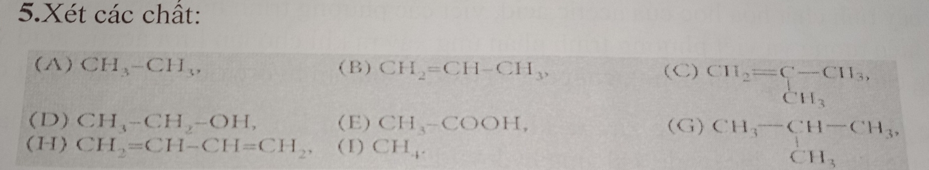 Xét các chất: 
(A) CH_3-CH_3, (B) CH_2=CH-CH_3, 
(C)
CH_2=beginarrayr CH_3, CH_3endarray
(D) CH_3-CH_2-OH, (E) CH_3-COOH, (G) beginarrayr CH_3-CH-CH_3, CH_3endarray
(H) CH_2=CH-CH=CH_2, ( I) CH_4.