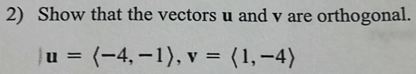 Show that the vectors u and v are orthogonal.
u=langle -4,-1rangle , v=langle 1,-4rangle