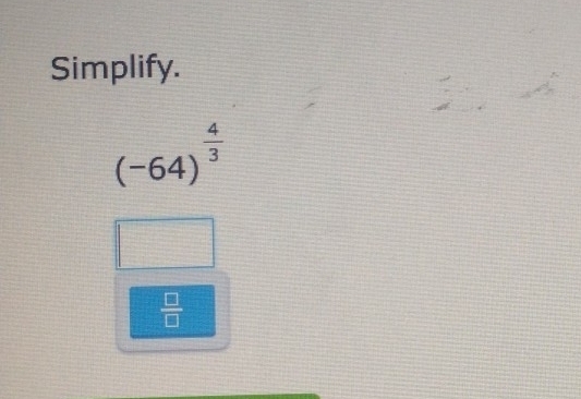 Simplify.
(-64)^ 4/3 
 □ /□  