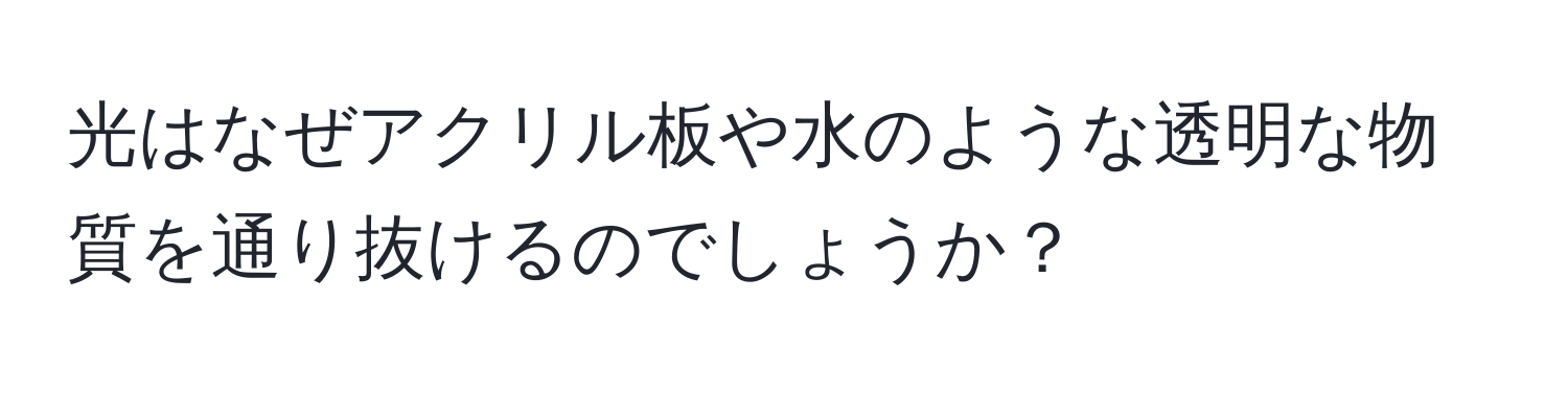 光はなぜアクリル板や水のような透明な物質を通り抜けるのでしょうか？