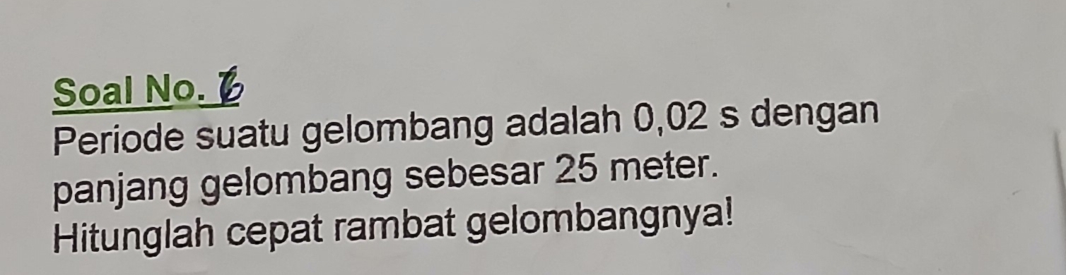 Soal No. 
Periode suatu gelombang adalah 0,02 s dengan 
panjang gelombang sebesar 25 meter. 
Hitunglah cepat rambat gelombangnya!