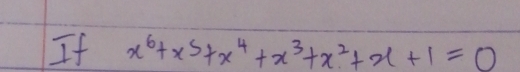 If x^6+x^5+x^4+x^3+x^2+x+1=0