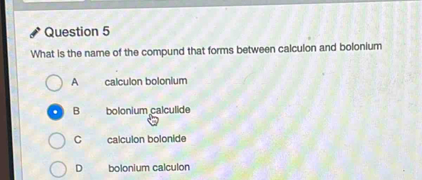 What is the name of the compund that forms between calculon and bolonium
A calculon bolonium
B bolonium calculide
C calculon bolonide
D bolonium calculon